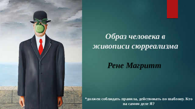 Образ человека в живописи сюрреализма   Рене Магритт   *должен соблюдать правила, действовать по шаблону. Кто на самом деле Я?