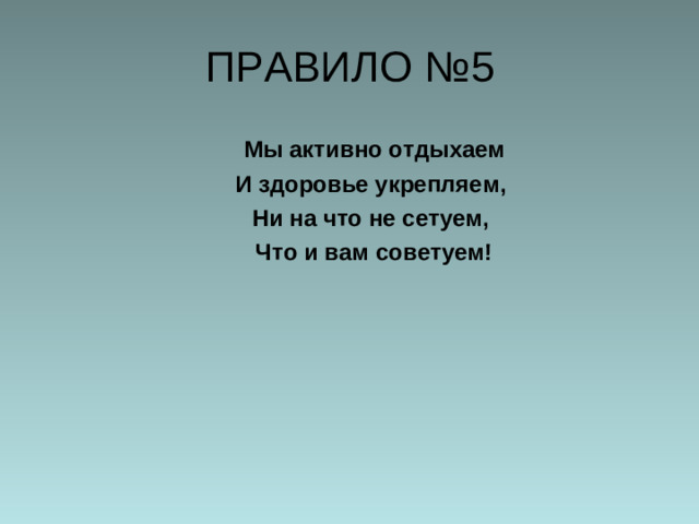 ПРАВИЛО №5  Мы активно отдыхаем  И здоровье укрепляем,  Ни на что не сетуем,  Что и вам советуем!