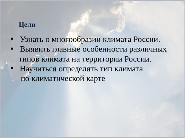 Цели Узнать о многообразии климата России. Выявить главные особенности различных  типов климата на территории России. Научиться определять тип климата  по климатической карте