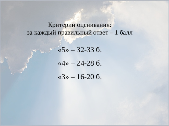 Критерии оценивания: за каждый правильный ответ – 1 балл «5» – 32-33 б. «4» – 24-28 б. «3» – 16-20 б.