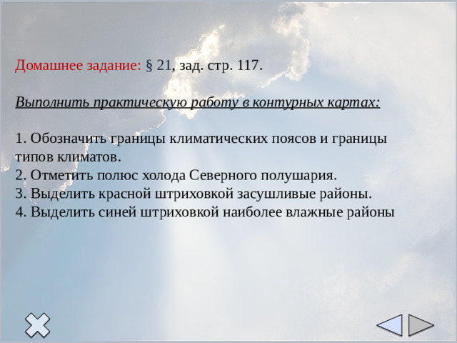 Домашнее задание: § 21 , зад. стр. 117.   Выполнить практическую работу в контурных картах:   1. Обозначить границы климатических поясов и границы типов климатов.  2. Отметить полюс холода Северного полушария.  3. Выделить красной штриховкой засушливые районы.  4. Выделить синей штриховкой наиболее влажные районы