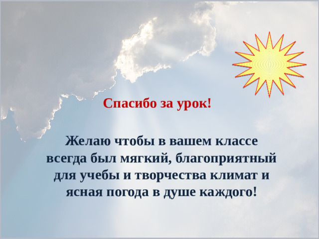 Спасибо за урок! Желаю чтобы в вашем классе всегда был мягкий, благоприятный для учебы и творчества климат и ясная погода в душе каждого!