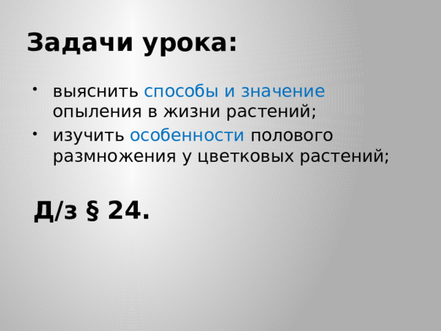 Задачи урока: выяснить способы и значение опыления в жизни растений; изучить особенности полового размножения у цветковых растений; Д/з § 24.