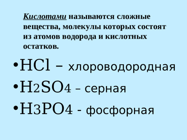 Кислотами называются сложные вещества, молекулы которых состоят из атомов водорода и кислотных остатков. HCl – хлороводородная H 2 SO 4 – серная H 3 PO 4 - фосфорная