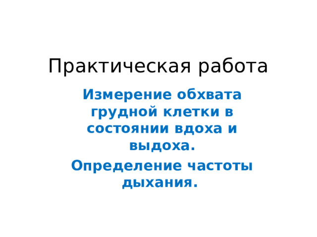 Практическая работа   Измерение обхвата грудной клетки в состоянии вдоха и выдоха. Определение частоты дыхания.