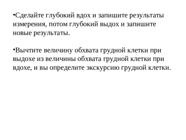 Сделайте глубокий вдох и запишите результаты измерения, потом глубокий выдох и запишите новые результаты.  Вычтите величину обхвата грудной клетки при выдохе из величины обхвата грудной клетки при вдохе, и вы определите экскурсию грудной клетки.