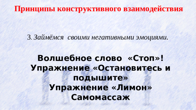 Принципы конструктивного взаимодействия  3 . Займёмся своими негативными эмоциями.   Волшебное слово «Стоп»! Упражнение «Остановитесь и подышите» Упражнение «Лимон» Самомассаж