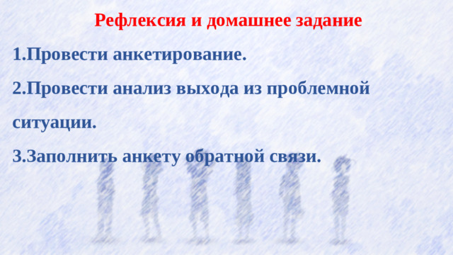 Рефлексия и домашнее задание Провести анкетирование. Провести анализ выхода из проблемной ситуации. Заполнить анкету обратной связи.