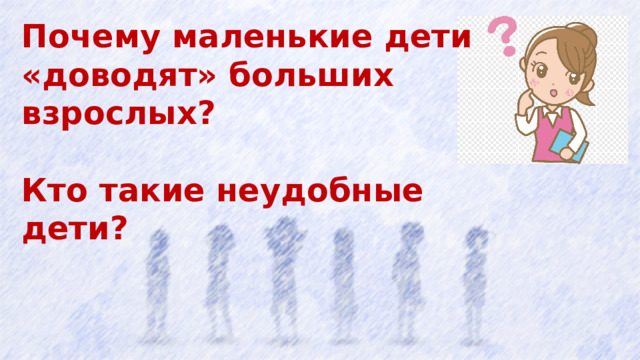 Почему маленькие дети «доводят» больших взрослых?  Кто такие неудобные дети?