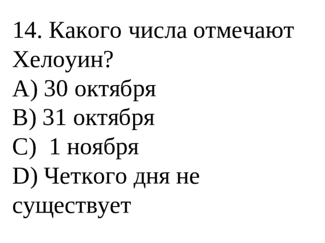 14. Какого числа отмечают Хелоуин? А) 30 октября В) 31 октября С) 1 ноября D) Четкого дня не существует