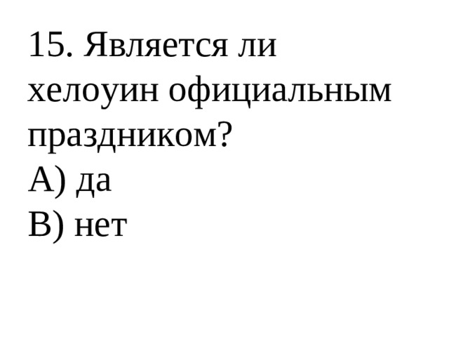 15. Является ли хелоуин официальным праздником? А) да В) нет