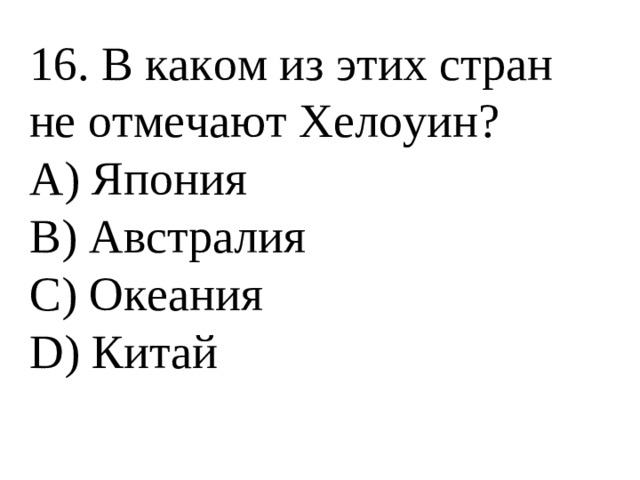 16. В каком из этих стран не отмечают Хелоуин? А) Япония В) Австралия С) Океания D) Китай