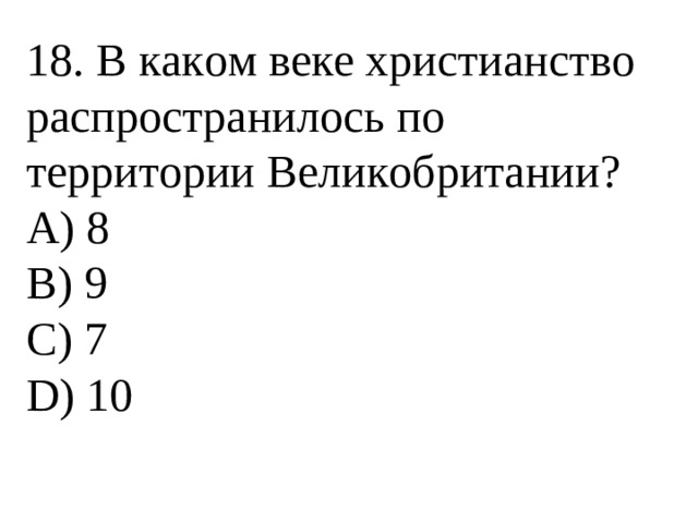 18. В каком веке христианство распространилось по территории Великобритании? А) 8 В) 9 С) 7 D) 10