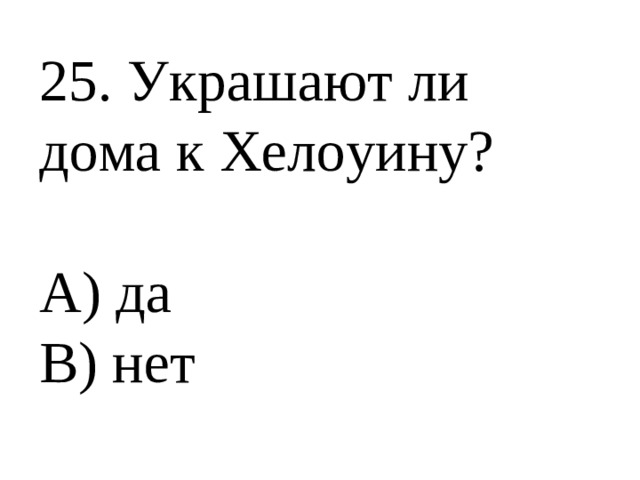 25. Украшают ли дома к Хелоуину? А) да В) нет