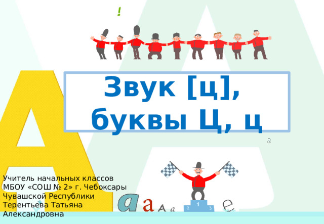 Звук [ц],  буквы Ц, ц Учитель начальных классов МБОУ «СОШ № 2» г. Чебоксары Чувашской Республики Терентьева Татьяна Александровна 1