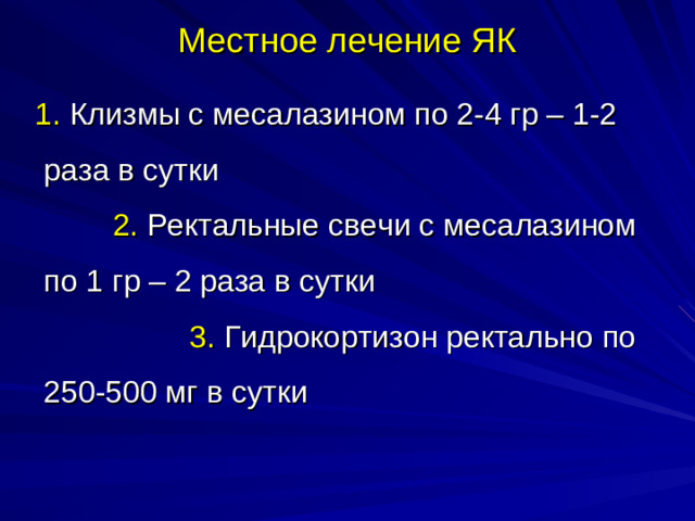 Местное лечение ЯК  1. Клизмы с месалазином по 2-4 гр – 1-2 раза в сутки 2. Ректальные свечи с месалазином по 1 гр – 2 раза в сутки 3. Гидрокортизон ректально по 250-500 мг в сутки