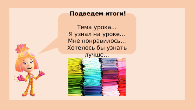 Подведем итоги! Тема урока… Я узнал на уроке… Мне понравилось… Хотелось бы узнать лучше…