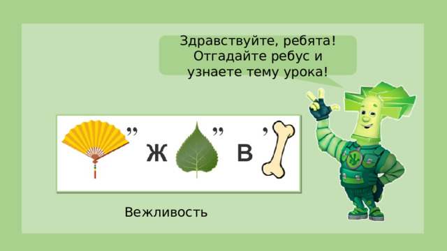 Здравствуйте Здравствуйте, ребята! Отгадайте ребус и узнаете тему урока! Вежливость