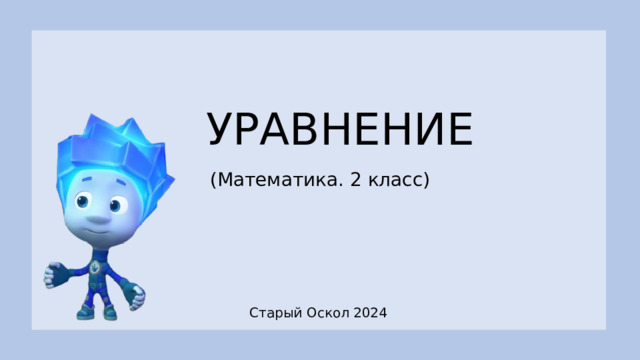 УРАВНЕНИЕ (Математика. 2 класс) Старый Оскол 2024