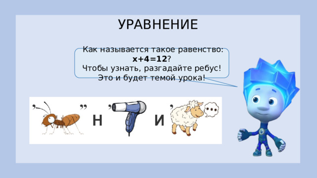 УРАВНЕНИЕ  Как называется такое равенство: х+4=12 ? Чтобы узнать, разгадайте ребус! Это и будет темой урока!