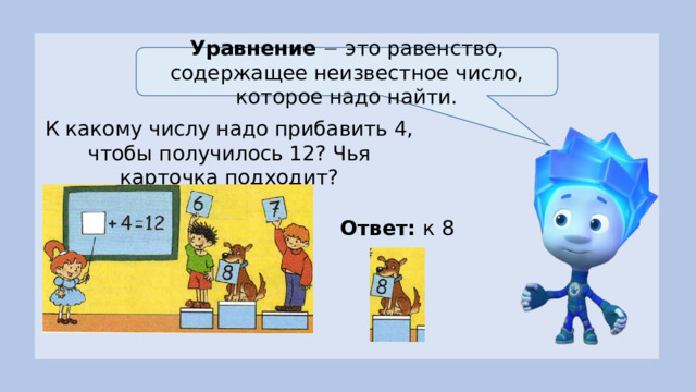 Уравнение   это равенство, содержащее неизвестное число, которое надо найти. К какому числу надо прибавить 4, чтобы получилось 12? Чья карточка подходит? Ответ: к 8