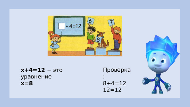 Проверка: 8+4=12 12=12 х+4=12   это уравнение x=8