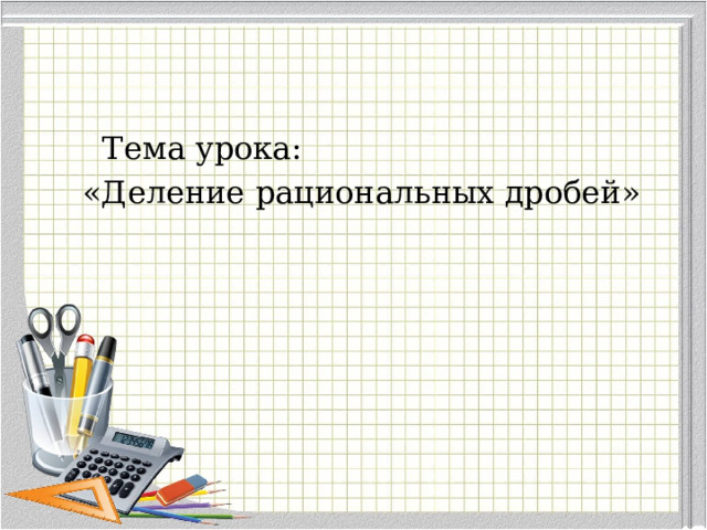 Тема урока:  «Деление рациональных дробей»