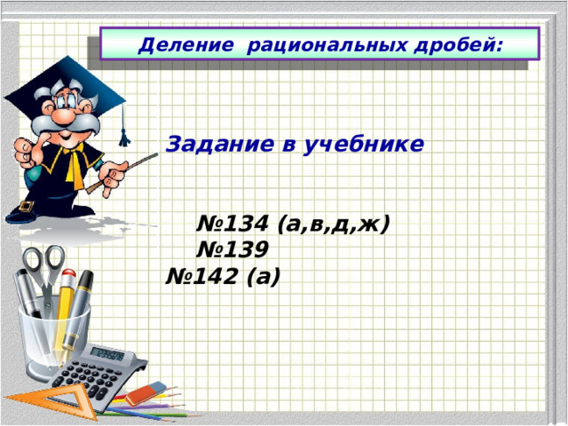 Деление рациональных дробей: Деление рациональных дробей:  Задание в учебнике   № 134 (а,в,д,ж) № 139 № 142 (а)