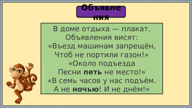 Объявления В доме отдыха — плакат. Объявления висят: «Въезд машинам запрещён, Чтоб не портили газон!» «Около подъезда Песни  петь  не место!» «В семь часов у нас подъём. А не  ночью ! И не днём!»