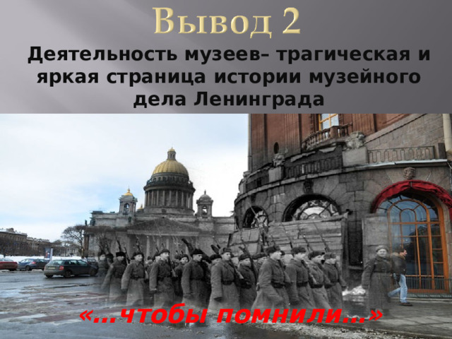 Деятельность музеев– трагическая и яркая страница истории музейного дела Ленинграда         «…чтобы помнили…»