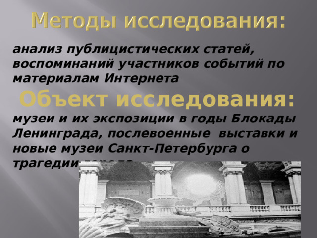 анализ публицистических статей, воспоминаний участников событий по материалам Интернета Объект исследования: музеи и их экспозиции в годы Блокады Ленинграда, послевоенные выставки и новые музеи Санкт-Петербурга о трагедии города