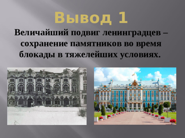 Вывод 1 Величайший подвиг ленинградцев – сохранение памятников во время блокады в тяжелейших условиях.