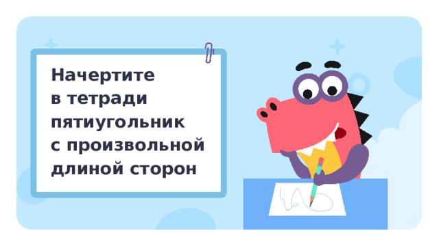 Начертите  в тетради пятиугольник с произвольной длиной сторон Первичное применение  — Начертите в тетради пятиугольник с произвольной длиной сторон.