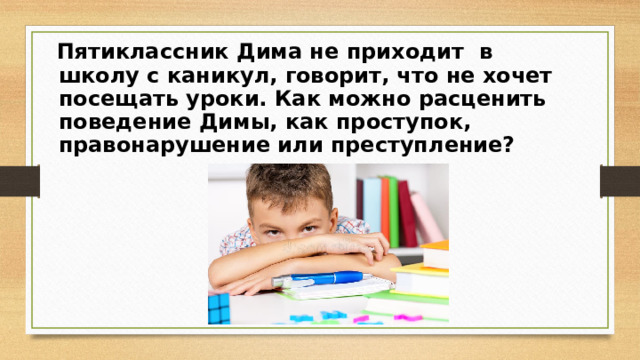 Пятиклассник Дима не приходит  в школу с каникул, говорит, что не хочет посещать уроки. Как можно расценить поведение Димы, как проступок, правонарушение или преступление?