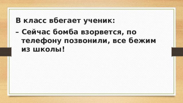 В класс вбегает ученик: – Сейчас бомба взорвется, по телефону позвонили, все бежим из школы!