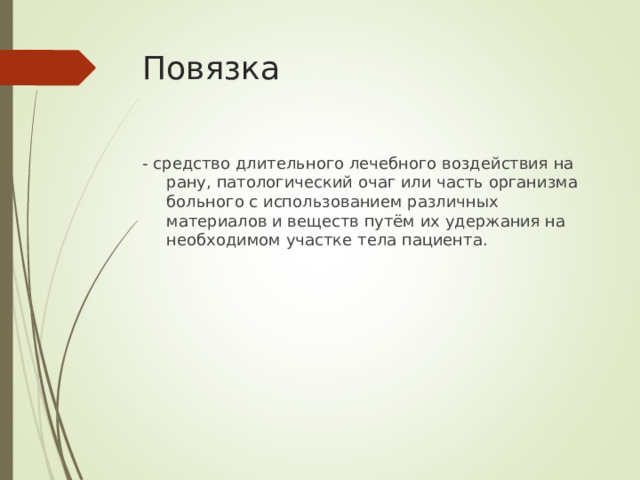 Повязка - средство длительного лечебного воздействия на рану, патологический очаг или часть организма больного с использованием различных материалов и веществ путём их удержания на необходимом участке тела пациента.