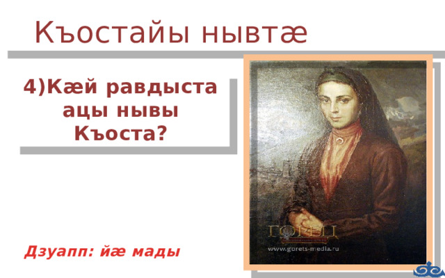 Къостайы нывтæ 4)Кæй равдыста ацы нывы Къоста? Дзуапп: йæ мады Дзуапп: 4 –æмныв