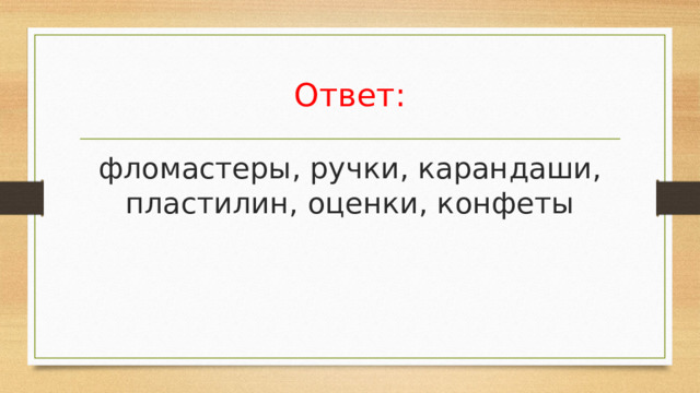 Ответ: фломастеры, ручки, карандаши, пластилин, оценки, конфеты