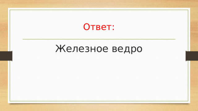 Ответ: Железное ведро