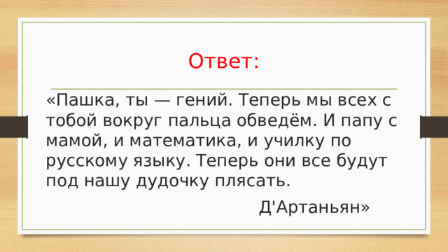 Ответ: «Пашка, ты — гений. Теперь мы всех с тобой вокруг пальца обведём. И папу с мамой, и математика, и училку по русскому языку. Теперь они все будут под нашу дудочку плясать.  Д'Артаньян»