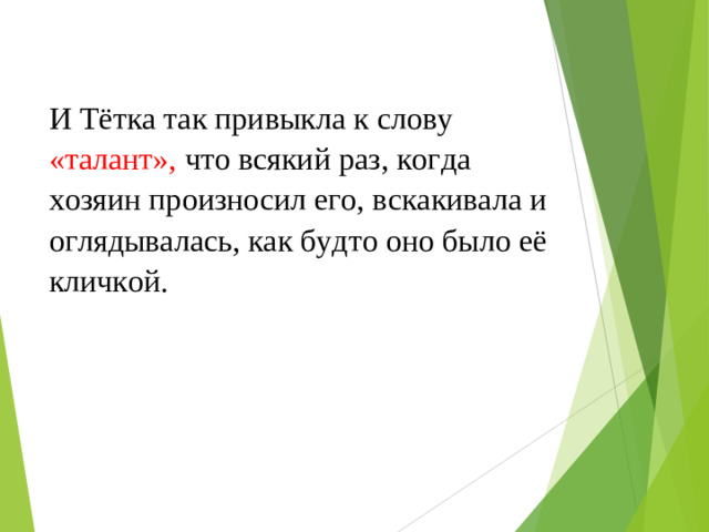 И Тётка так привыкла к слову «талант», что всякий раз, когда хозяин произносил его, вскакивала и оглядывалась, как будто оно было её кличкой.