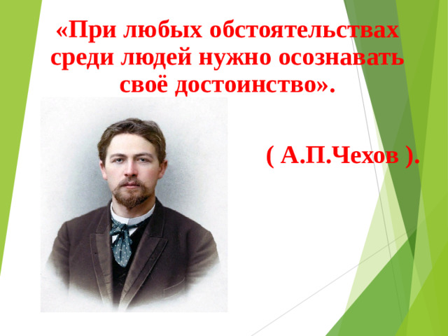 «При любых обстоятельствах среди людей нужно осознавать своё достоинство».   ( А.П.Чехов ).