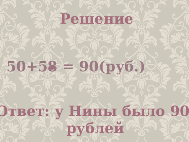 Решение . 50+5 8 = 90(руб.) Ответ: у Нины было 90  рублей