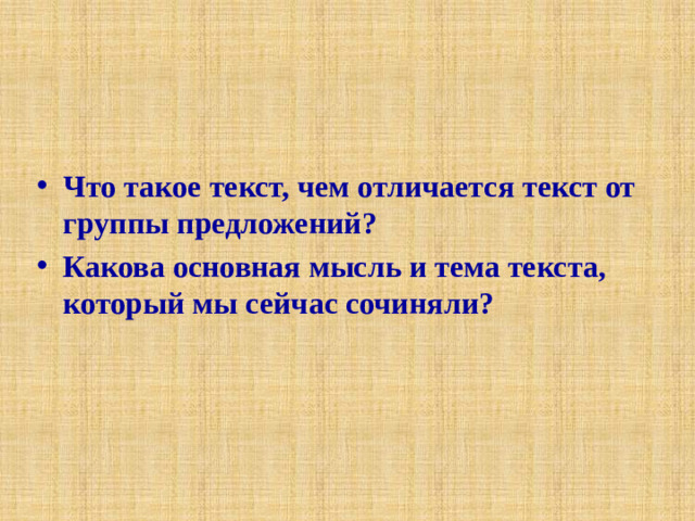 Что такое текст, чем отличается текст от группы предложений? Какова основная мысль и тема текста, который мы сейчас сочиняли?