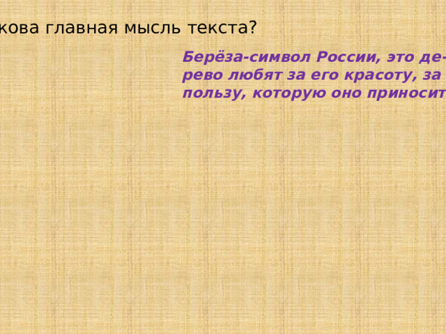 Какова главная мысль текста? Берёза-символ России, это де- рево любят за его красоту, за пользу, которую оно приносит