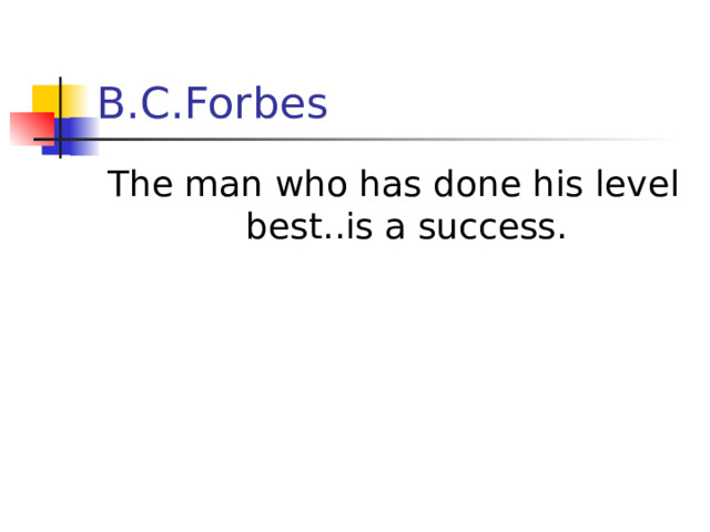 B.C.Forbes The man who has done his level best..is a success.