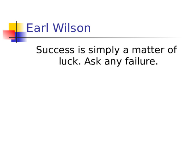 Earl Wilson Success is simply a matter of luck. Ask any failure.