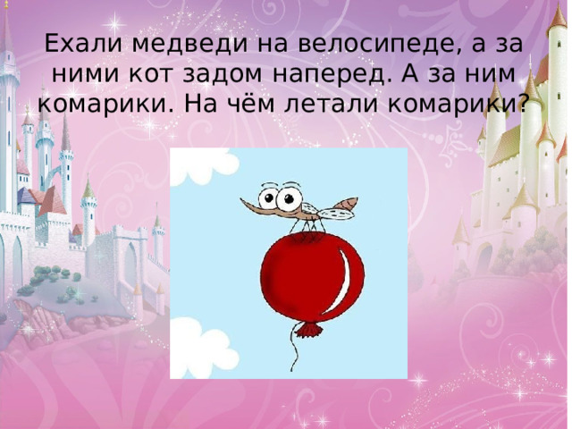 Ехали медведи на велосипеде, а за ними кот задом наперед. А за ним комарики. На чём летали комарики?