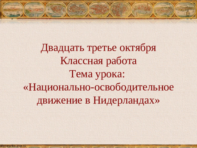 Двадцать третье октября  Классная работа  Тема урока:  «Национально-освободительное движение в Нидерландах»