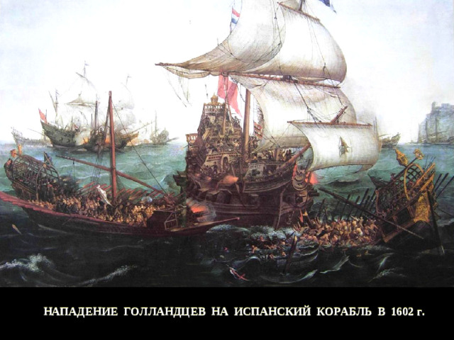 НАПАДЕНИЕ ГОЛЛАНДЦЕВ НА ИСПАНСКИЙ КОРАБЛЬ В 1602 г.